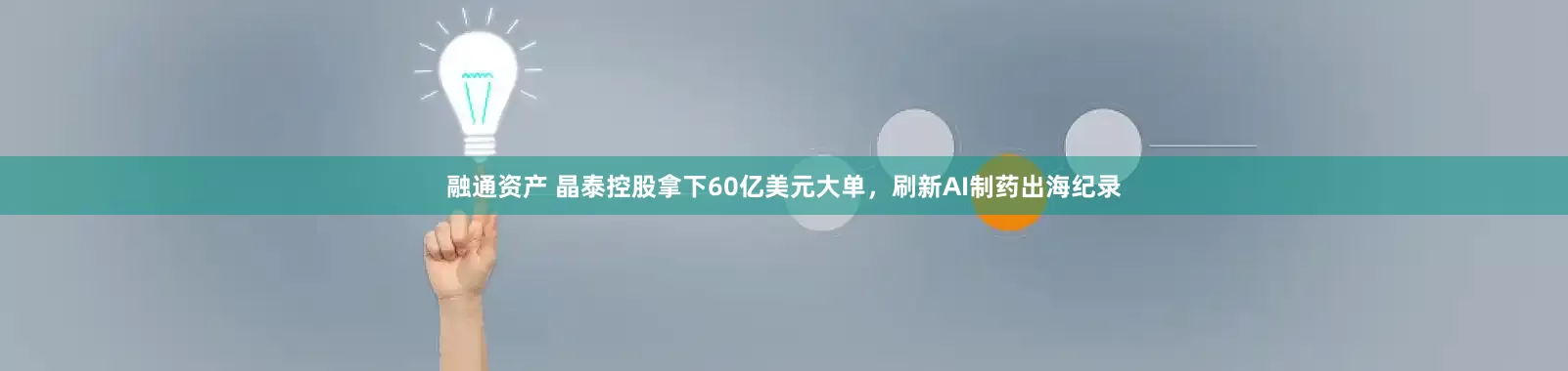 融通资产 晶泰控股拿下60亿美元大单，刷新AI制药出海纪录