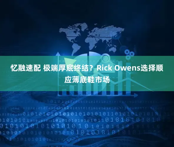 忆融速配 极端厚底终结？Rick Owens选择顺应薄底鞋市场