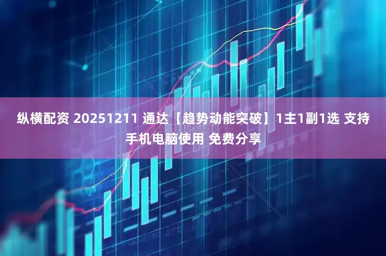 纵横配资 20251211 通达【趋势动能突破】1主1副1选 支持手机电脑使用 免费分享